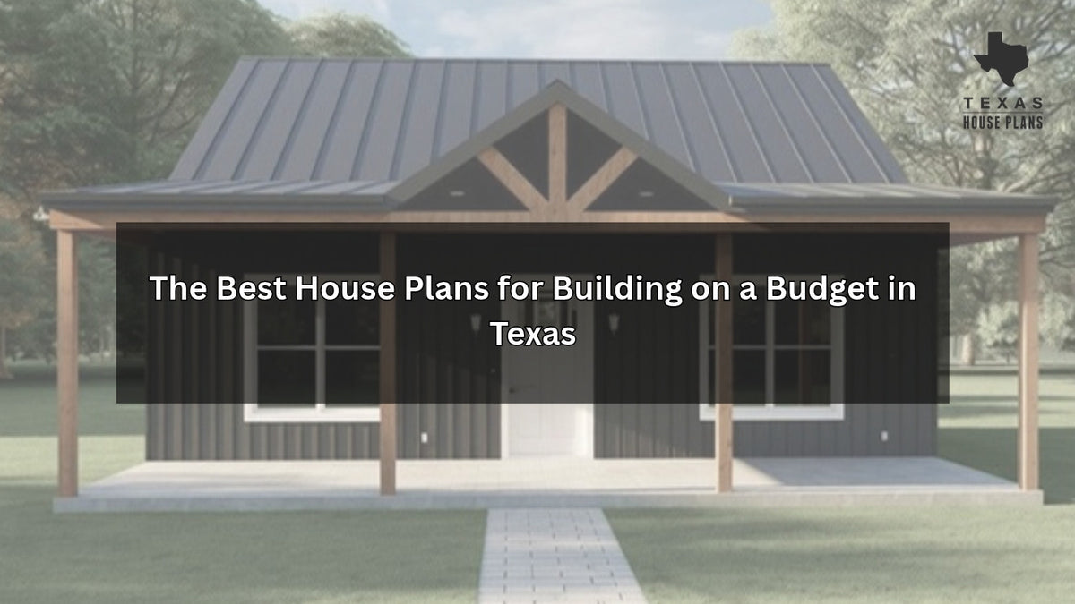 The Best House Plans for Building on a Budget in Texas